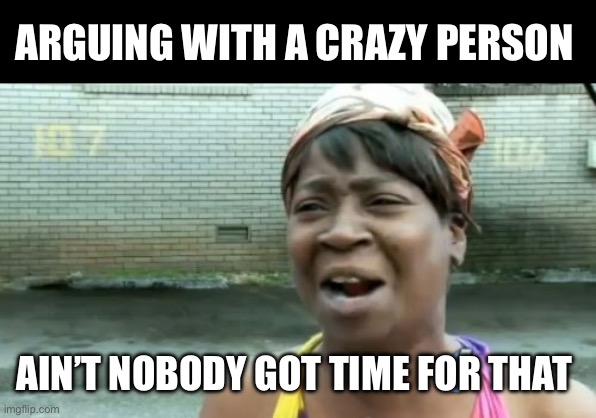 Ain’t nobody got time for conspiracy theories | ARGUING WITH A CRAZY PERSON; AIN’T NOBODY GOT TIME FOR THAT | image tagged in memes,ain't nobody got time for that,conspiracy,conspiracy theory,crazy,argue | made w/ Imgflip meme maker
