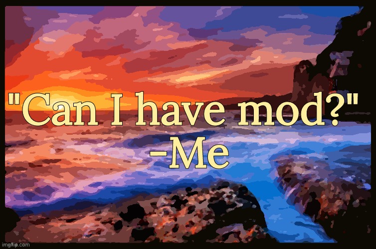 Bonus Quote | "Can I have mod?" 
-Me | image tagged in inspiring_quotes | made w/ Imgflip meme maker