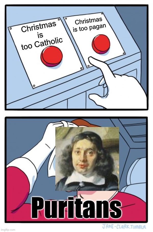 Two Buttons Meme | Christmas is too Catholic Christmas is too pagan Puritans | image tagged in memes,two buttons | made w/ Imgflip meme maker