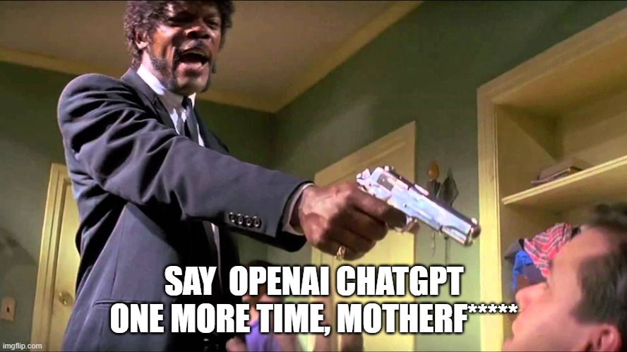 ChatGPT | SAY  OPENAI CHATGPT ONE MORE TIME, MOTHERF***** | image tagged in pulp fiction say what one more time | made w/ Imgflip meme maker