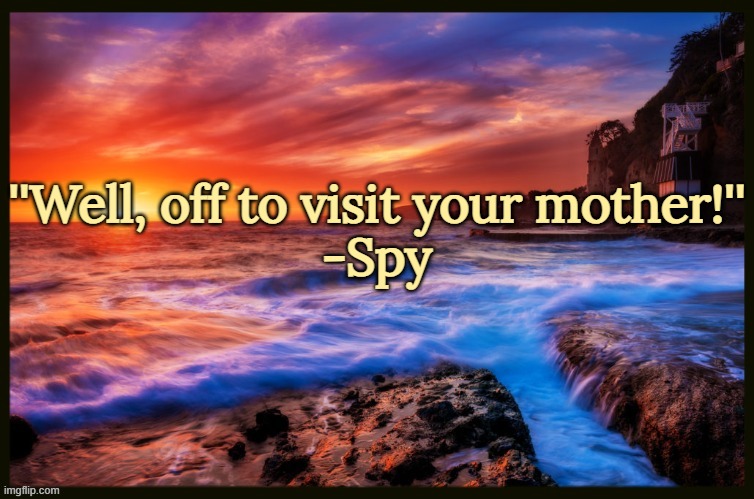 Inspiring_Quotes | ''Well, off to visit your mother!''
-Spy | image tagged in inspiring_quotes | made w/ Imgflip meme maker