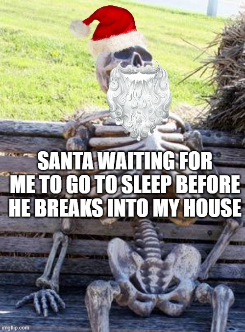 sorry santa | SANTA WAITING FOR ME TO GO TO SLEEP BEFORE HE BREAKS INTO MY HOUSE | image tagged in memes,waiting skeleton,santa | made w/ Imgflip meme maker