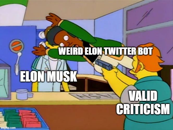 Apu takes bullet |  WEIRD ELON TWITTER BOT; ELON MUSK; VALID CRITICISM | image tagged in apu takes bullet | made w/ Imgflip meme maker