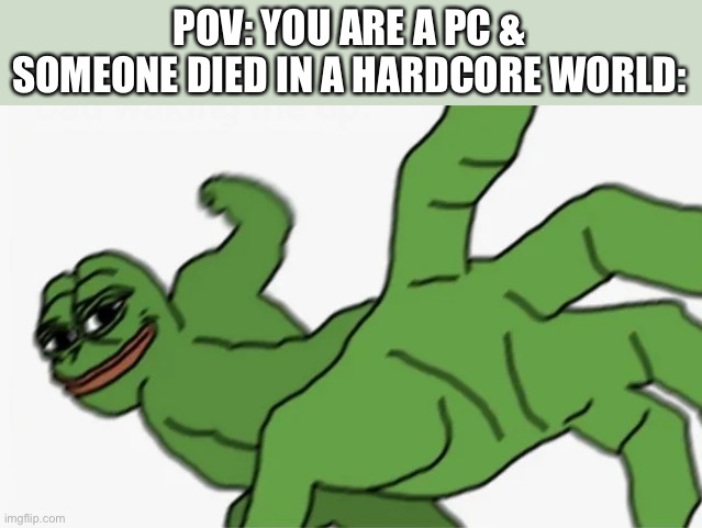 R.I.P PC | POV: YOU ARE A PC & SOMEONE DIED IN A HARDCORE WORLD: | image tagged in pepe punch,pc,gaming,minecraft,memes,funny | made w/ Imgflip meme maker