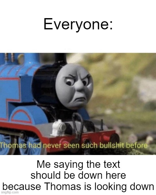 Am I the only one to imagine themselves as a train while listening to the OG Thomas theme? |  Everyone:; Me saying the text should be down here because Thomas is looking down | image tagged in thomas has never seen such bullshit before | made w/ Imgflip meme maker