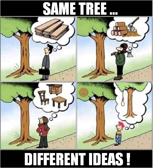 Perspective ! | SAME TREE ... DIFFERENT IDEAS ! | image tagged in perspective,tree,ideas,dark humour | made w/ Imgflip meme maker