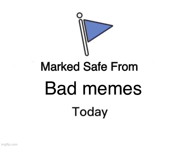 Marked Safe From Meme | Bad memes | image tagged in memes,marked safe from | made w/ Imgflip meme maker