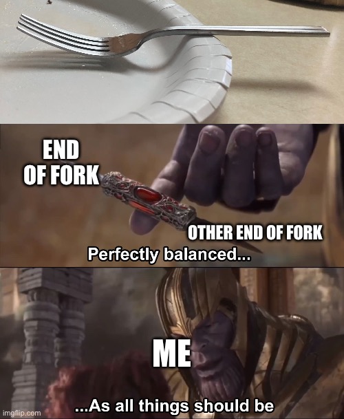 Once in a lifetime | END OF FORK; OTHER END OF FORK; ME | image tagged in thanos perfectly balanced as all things should be | made w/ Imgflip meme maker