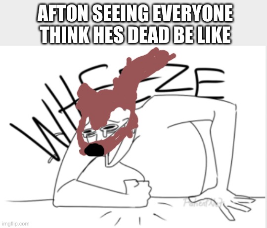 wheeze | AFTON SEEING EVERYONE THINK HES DEAD BE LIKE | image tagged in wheeze | made w/ Imgflip meme maker