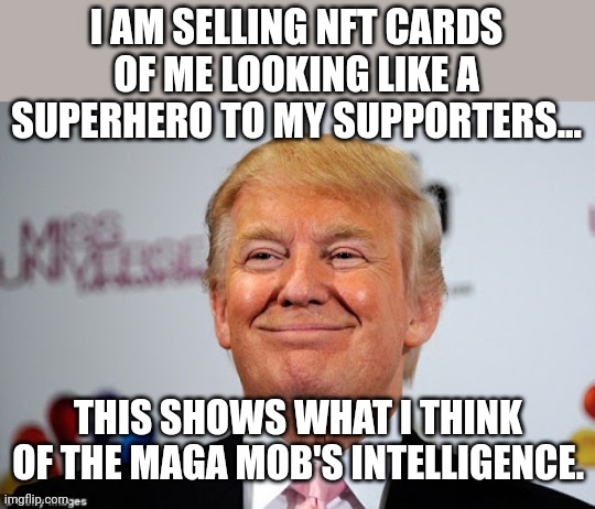 Nft for the sheep | I AM SELLING NFT CARDS OF ME LOOKING LIKE A SUPERHERO TO MY SUPPORTERS... THIS SHOWS WHAT I THINK OF THE MAGA MOB'S INTELLIGENCE. | image tagged in trump,trump supporter,conservative,republican,democrat,liberal | made w/ Imgflip meme maker