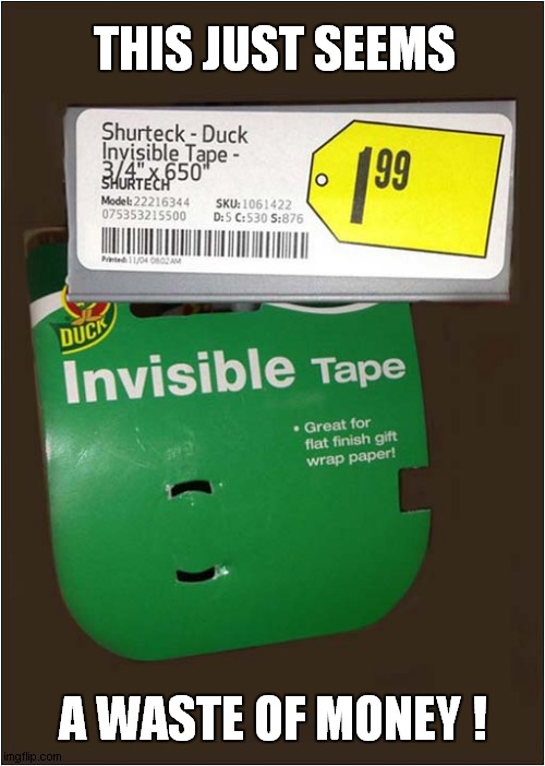 I Can't See It ! | THIS JUST SEEMS; A WASTE OF MONEY ! | image tagged in invisible,tape,waste of money | made w/ Imgflip meme maker