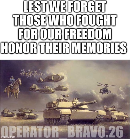 us army | LEST WE FORGET THOSE WHO FOUGHT FOR OUR FREEDOM HONOR THEIR MEMORIES; OPERATOR_BRAVO.26 | image tagged in us army,lest we forget,remember there sacrifice | made w/ Imgflip meme maker