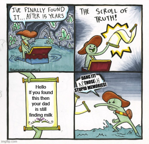 The Scroll Of Truth Meme | DANG IT! THOSE STUPID MEMORIES! Hello If you found this then your dad is still finding milk | image tagged in memes,the real scroll of truth,milk | made w/ Imgflip meme maker