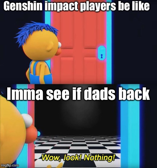 Wow look nothing! | Genshin impact players be like; Imma see if dads back | image tagged in wow look nothing,genshin impact | made w/ Imgflip meme maker