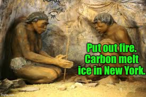caveman fire | Put out fire. Carbon melt ice in New York. | image tagged in caveman fire | made w/ Imgflip meme maker