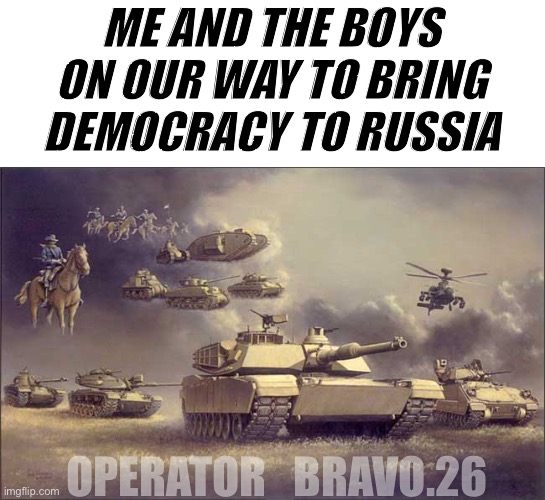 us army | ME AND THE BOYS ON OUR WAY TO BRING DEMOCRACY TO RUSSIA; OPERATOR_BRAVO.26 | image tagged in us army,freedom,laughs in freedom | made w/ Imgflip meme maker