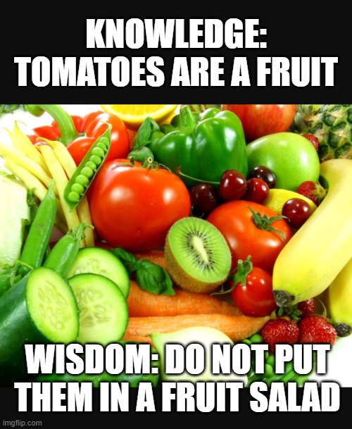 Fruits and Veggies | KNOWLEDGE: TOMATOES ARE A FRUIT; WISDOM: DO NOT PUT THEM IN A FRUIT SALAD | image tagged in fruits and veggies | made w/ Imgflip meme maker