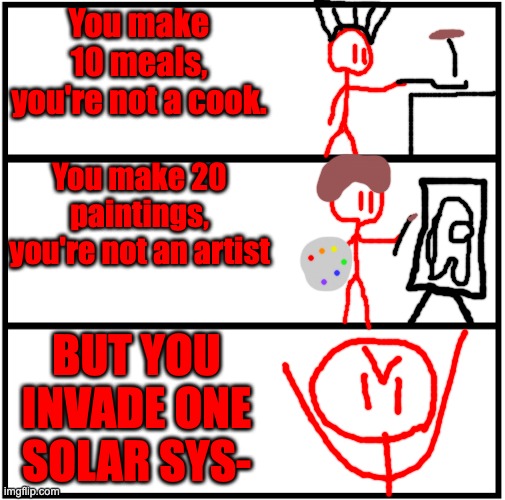 funny comic idea i had | You make 10 meals, you're not a cook. You make 20 paintings, you're not an artist; BUT YOU INVADE ONE SOLAR SYS- | image tagged in blank comic panel 1x3 | made w/ Imgflip meme maker