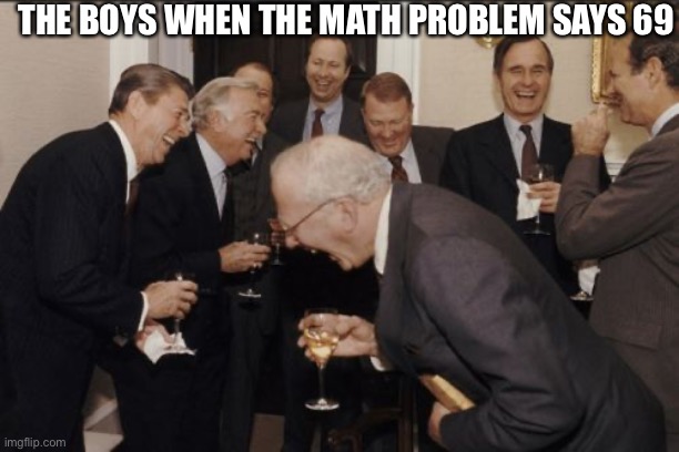 Laughing Men In Suits Meme | THE BOYS WHEN THE MATH PROBLEM SAYS 69 | image tagged in memes,laughing men in suits | made w/ Imgflip meme maker