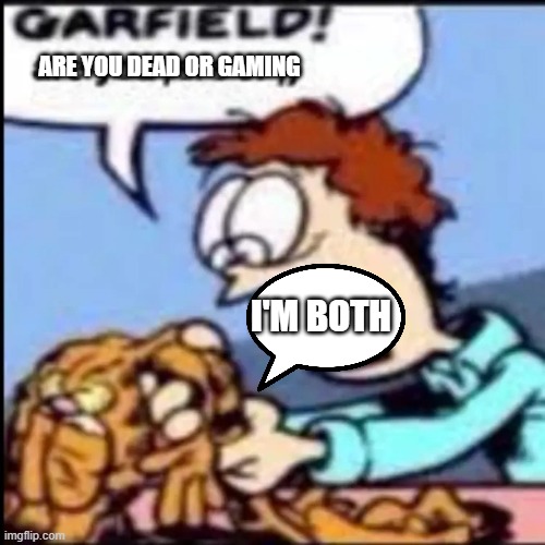 i'm sorry | ARE YOU DEAD OR GAMING; I'M BOTH | image tagged in garfield are you /srs or /j | made w/ Imgflip meme maker