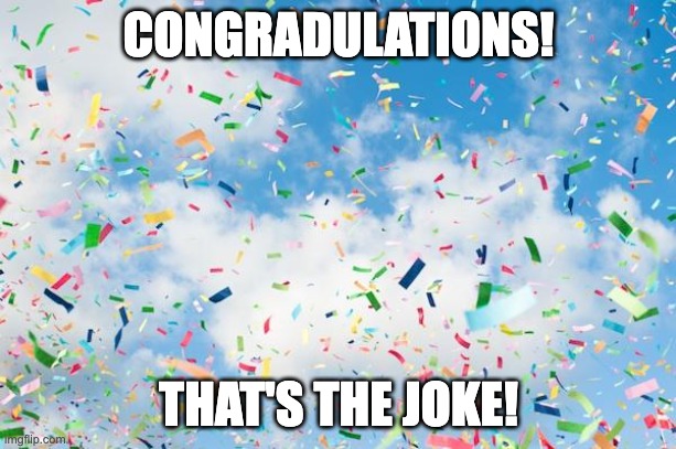 Confetti | CONGRADULATIONS! THAT'S THE JOKE! | image tagged in confetti | made w/ Imgflip meme maker