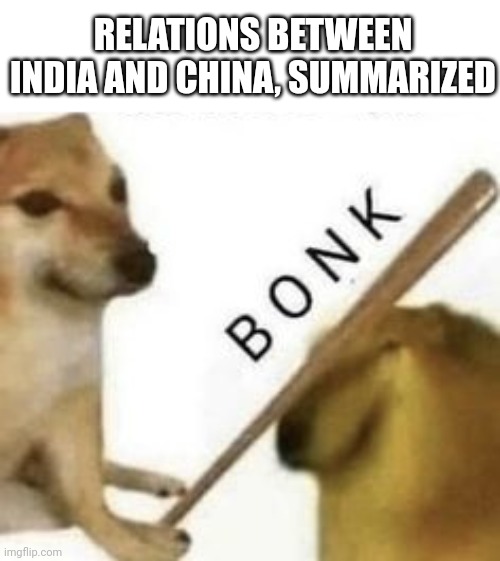 Relations between India and China, summarized | RELATIONS BETWEEN INDIA AND CHINA, SUMMARIZED | image tagged in bonk | made w/ Imgflip meme maker