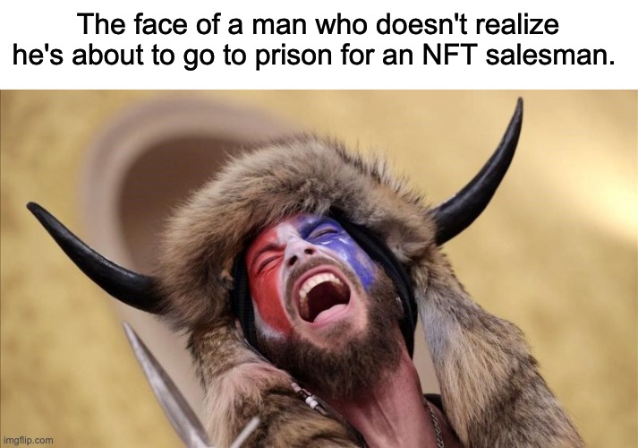 Ya'll gave up your entire personality for a grifter. | The face of a man who doesn't realize he's about to go to prison for an NFT salesman. | image tagged in qanon shaman,donald trump,nft,crypto,capitol hill | made w/ Imgflip meme maker