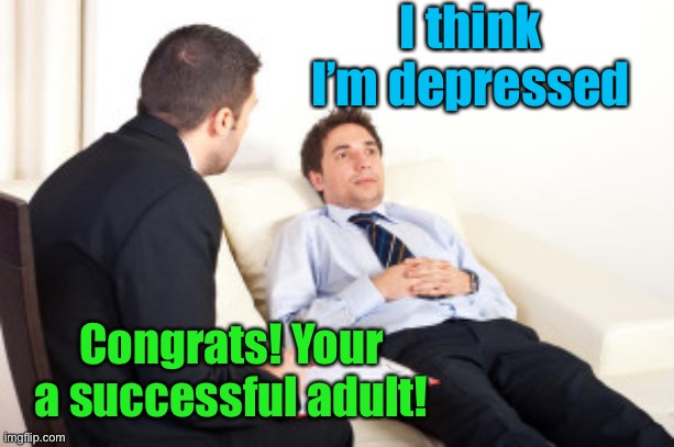 psychiatrist | I think I’m depressed Congrats! Your a successful adult! | image tagged in psychiatrist | made w/ Imgflip meme maker