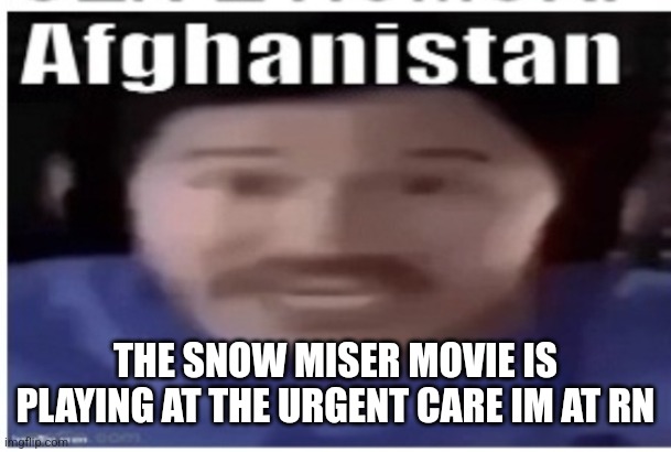 IM MR WHITE CHRISTMAS | THE SNOW MISER MOVIE IS PLAYING AT THE URGENT CARE IM AT RN | image tagged in markiplier afghanistan | made w/ Imgflip meme maker