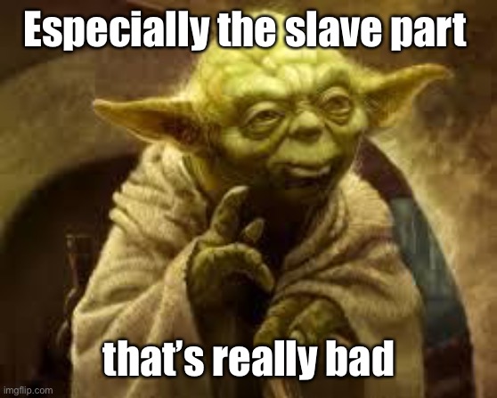 yoda | Especially the slave part that’s really bad | image tagged in yoda | made w/ Imgflip meme maker
