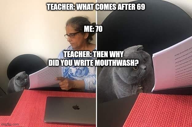 69420 | ME: 70; TEACHER: WHAT COMES AFTER 69; TEACHER: THEN WHY DID YOU WRITE MOUTHWASH? | image tagged in woman showing paper to cat,mouthwash,69,school,school meme | made w/ Imgflip meme maker