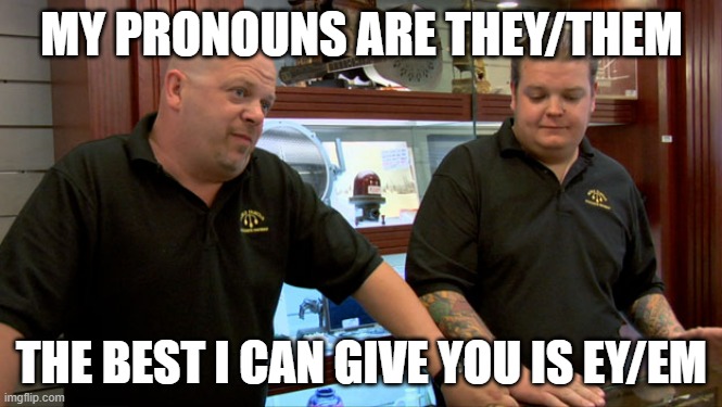 Singular pronoun | MY PRONOUNS ARE THEY/THEM; THE BEST I CAN GIVE YOU IS EY/EM | image tagged in pawn stars best i can do | made w/ Imgflip meme maker