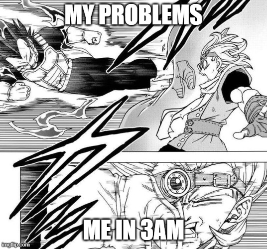 Vegeta kicks Granolah in the face | MY PROBLEMS; ME IN 3AM | image tagged in vegeta kicks granolah in the face | made w/ Imgflip meme maker