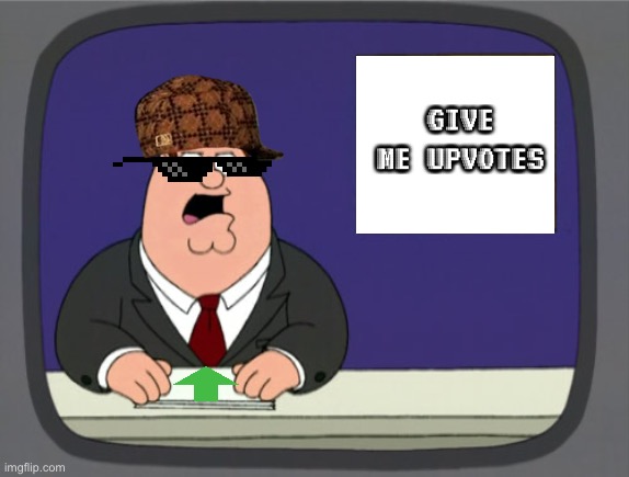 Give me upvotes so I can get reward | GIVE ME UPVOTES | image tagged in memes,peter griffin news,upvote begging,upvote,upvotes | made w/ Imgflip meme maker