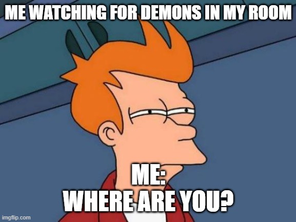 Futurama Fry | ME WATCHING FOR DEMONS IN MY ROOM; ME:
WHERE ARE YOU? | image tagged in memes,futurama fry | made w/ Imgflip meme maker