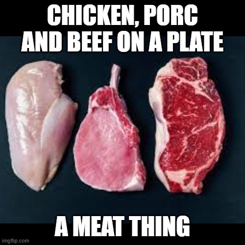 A meatthing | CHICKEN, PORC AND BEEF ON A PLATE; A MEAT THING | image tagged in meat,too much food | made w/ Imgflip meme maker