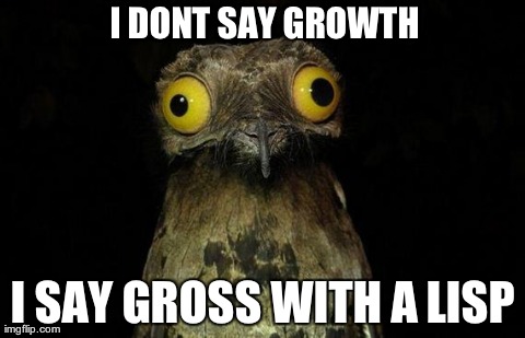 weird stuff i do pootoo | I DONT SAY GROWTH I SAY GROSS WITH A LISP | image tagged in weird stuff i do pootoo,AdviceAnimals | made w/ Imgflip meme maker