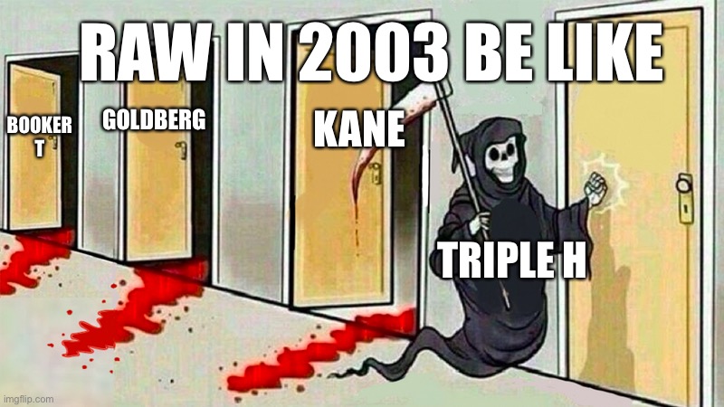 death knocking at the door | RAW IN 2003 BE LIKE; KANE; GOLDBERG; BOOKER T; TRIPLE H | image tagged in death knocking at the door | made w/ Imgflip meme maker