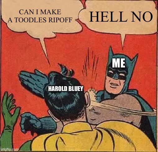 Title | CAN I MAKE A TOODLES RIPOFF; HELL NO; ME; HAROLD BLUEY | image tagged in memes,batman slapping robin | made w/ Imgflip meme maker