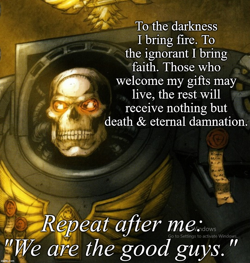 Cheerful lad - Chaplain Ecastus, Dark Templars | To the darkness I bring fire. To the ignorant I bring faith. Those who welcome my gifts may live, the rest will receive nothing but death & eternal damnation. Repeat after me: "We are the good guys." | image tagged in funny,warhammer,meme | made w/ Imgflip meme maker