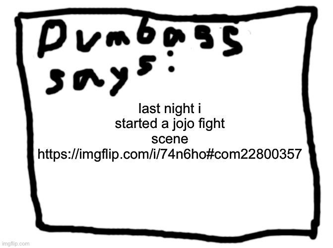 idk | last night i started a jojo fight scene https://imgflip.com/i/74n6ho#com22800357 | image tagged in idk | made w/ Imgflip meme maker