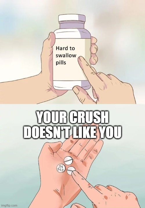 Hard To Swallow Pills Meme | YOUR CRUSH DOESN'T LIKE YOU | image tagged in memes,hard to swallow pills | made w/ Imgflip meme maker