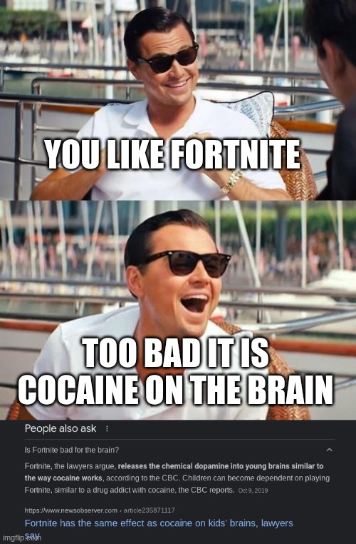 YOU LIKE FORTNITE TOO BAD IT IS COCAINE ON THE BRAIN | image tagged in memes,leonardo dicaprio wolf of wall street | made w/ Imgflip meme maker