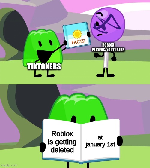 its always the tiktokers |  ROBLOX PLAYERS/YOUTUBERS; TIKTOKERS; at january 1st; Roblox is getting deleted | image tagged in gelatin's book of facts | made w/ Imgflip meme maker
