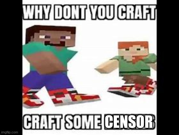y dont u craft some b's | CENSOR | image tagged in y dont u craft some b's | made w/ Imgflip meme maker