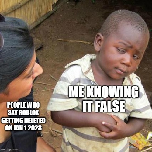 Third World Skeptical Kid Meme | PEOPLE WHO SAY ROBLOX GETTING DELETED ON JAN 1 2023 ME KNOWING IT FALSE | image tagged in memes,third world skeptical kid | made w/ Imgflip meme maker