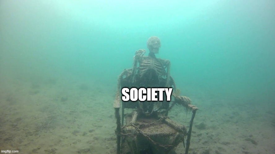 skeleton underwater | SOCIETY | image tagged in skeleton underwater | made w/ Imgflip meme maker