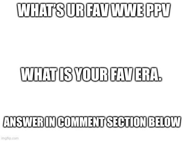 WHAT’S UR FAV WWE PPV; WHAT IS YOUR FAV ERA. ANSWER IN COMMENT SECTION BELOW | made w/ Imgflip meme maker