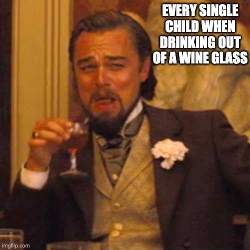 Laughing Leo | EVERY SINGLE CHILD WHEN DRINKING OUT OF A WINE GLASS | image tagged in memes,laughing leo | made w/ Imgflip meme maker