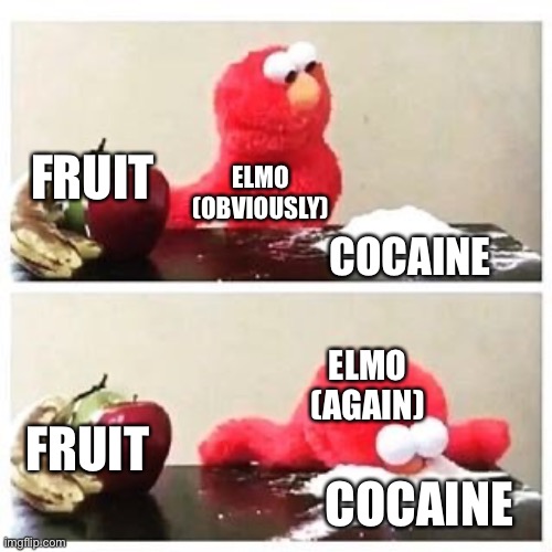 elmo cocaine | FRUIT; ELMO (OBVIOUSLY); COCAINE; ELMO (AGAIN); FRUIT; COCAINE | image tagged in elmo cocaine | made w/ Imgflip meme maker